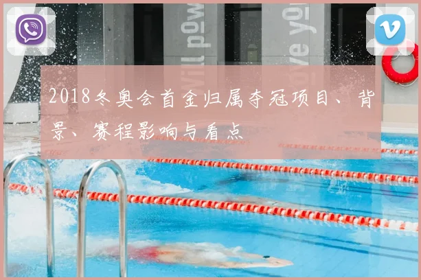 2018冬奥会首金归属夺冠项目、背景、赛程影响与看点