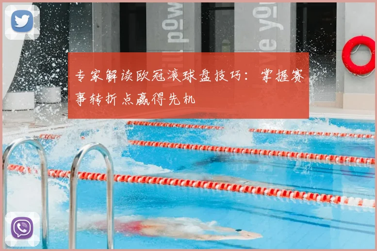 专家解读欧冠滚球盘技巧：掌握赛事转折点赢得先机