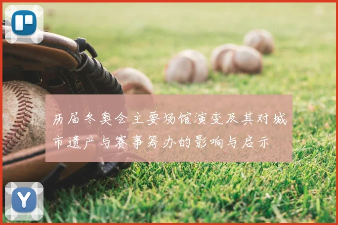 历届冬奥会主要场馆演变及其对城市遗产与赛事筹办的影响与启示