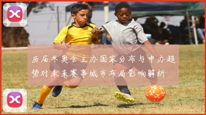 历届冬奥会主办国家分布与申办趋势对未来赛事城市布局影响解析