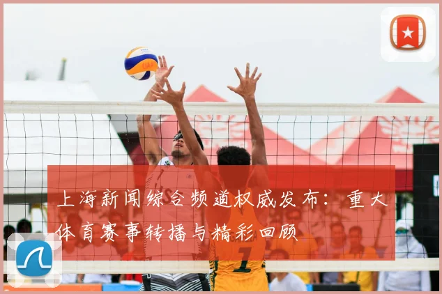 上海新闻综合频道权威发布：重大体育赛事转播与精彩回顾