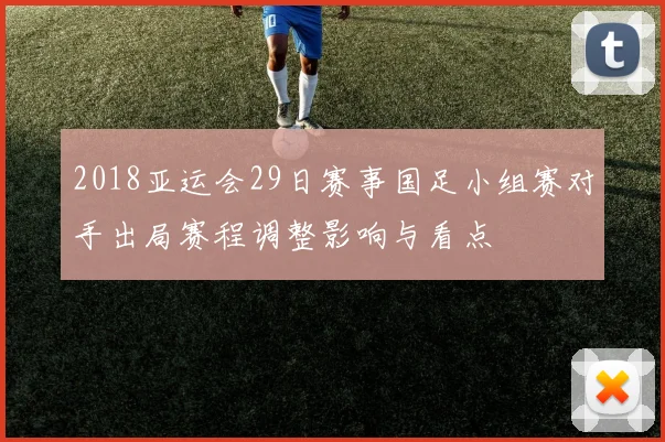 2018亚运会29日赛事国足小组赛对手出局赛程调整影响与看点