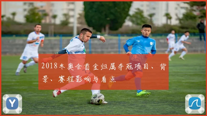 2018冬奥会首金归属夺冠项目、背景、赛程影响与看点