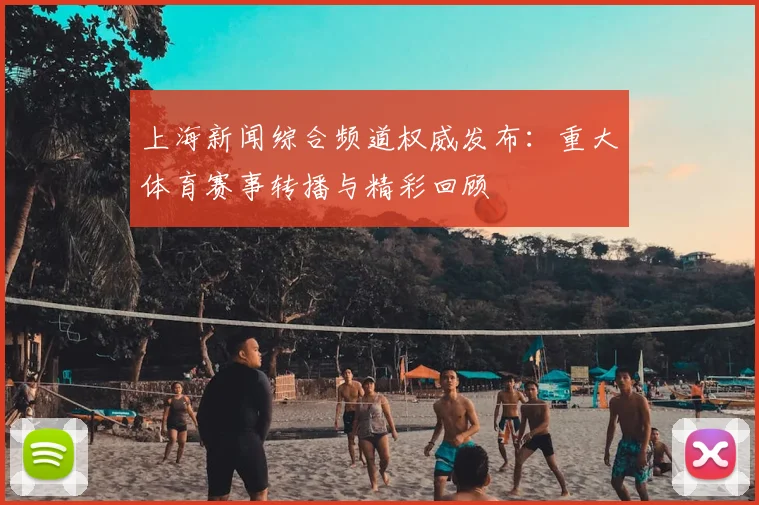 上海新闻综合频道权威发布：重大体育赛事转播与精彩回顾