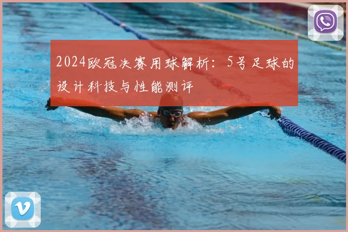 2024欧冠决赛用球解析：5号足球的设计科技与性能测评