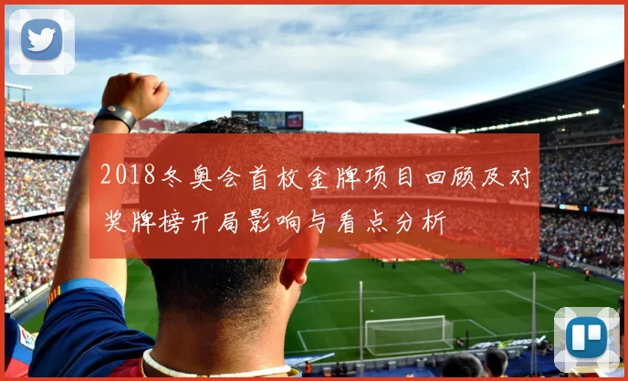 2018冬奥会首枚金牌项目回顾及对奖牌榜开局影响与看点分析